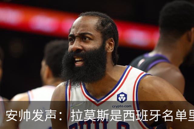 安帅发声：拉莫斯是西班牙名单里的“秘密武器”！