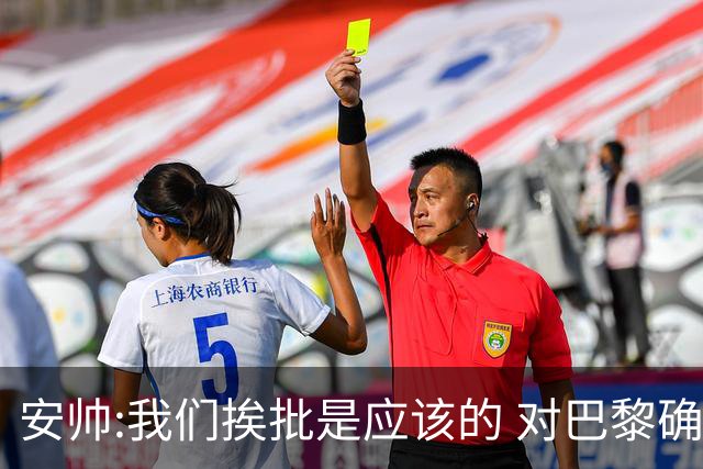 安帅:我们挨批是应该的 对巴黎确实踢得糟糕