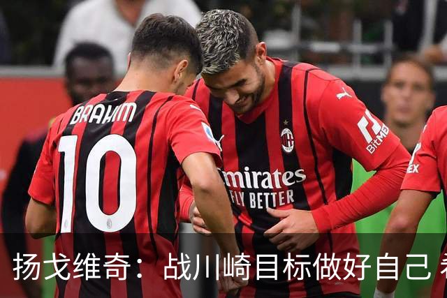 扬戈维奇：战川崎目标做好自己 希望小伙子放开踢