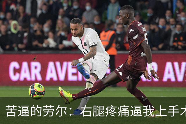 苦逼的劳尔：右腿疼痛逼我上手术台，期望重回赛场的梦想谁来救？